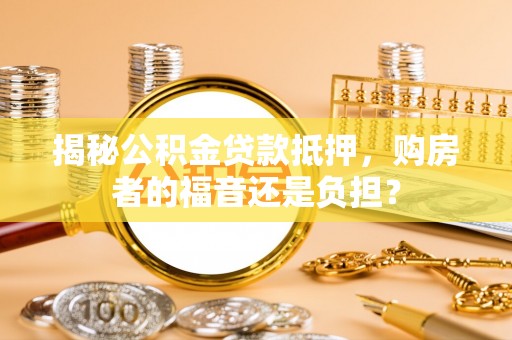 黄岩揭秘公积金贷款抵押，购房者的福音还是负担？