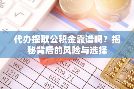 黄岩代办提取公积金靠谱吗？揭秘背后的风险与选择