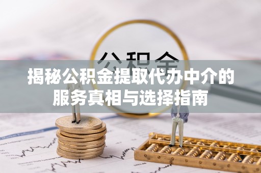 黄岩揭秘公积金提取代办中介的服务真相与选择指南