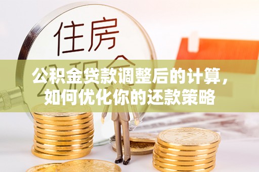 黄岩公积金贷款调整后的计算，如何优化你的还款策略