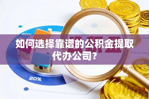 黄岩如何选择靠谱的公积金提取代办公司？