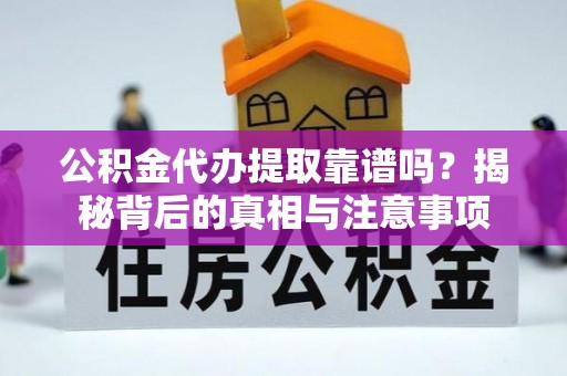 黄岩公积金代办提取靠谱吗？揭秘背后的真相与注意事项