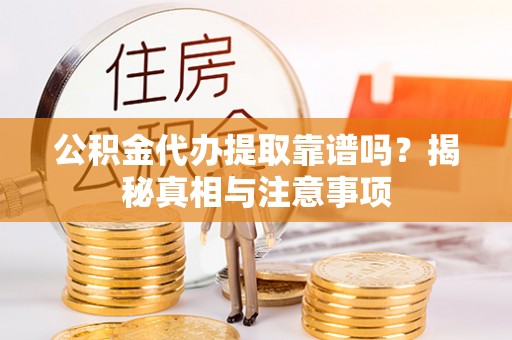 黄岩公积金代办提取靠谱吗？揭秘真相与注意事项