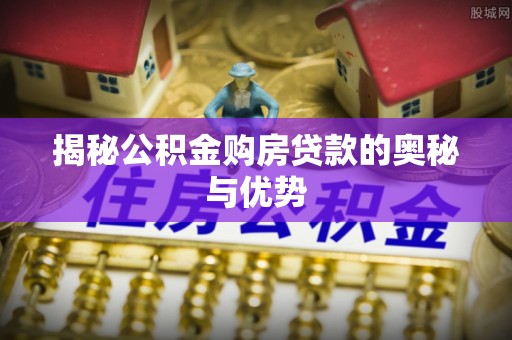 黄岩揭秘公积金购房贷款的奥秘与优势