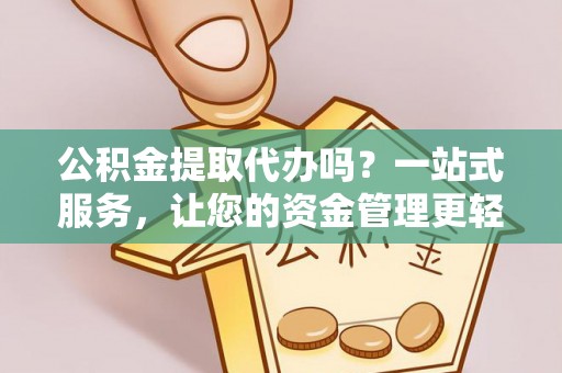 黄岩公积金提取代办吗？一站式服务，让您的资金管理更轻松