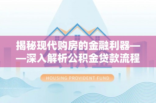 黄岩揭秘现代购房的金融利器——深入解析公积金贷款流程