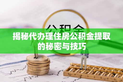 黄岩揭秘代办理住房公积金提取的秘密与技巧