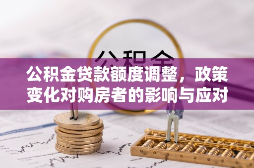 黄岩公积金贷款额度调整，政策变化对购房者的影响与应对策略