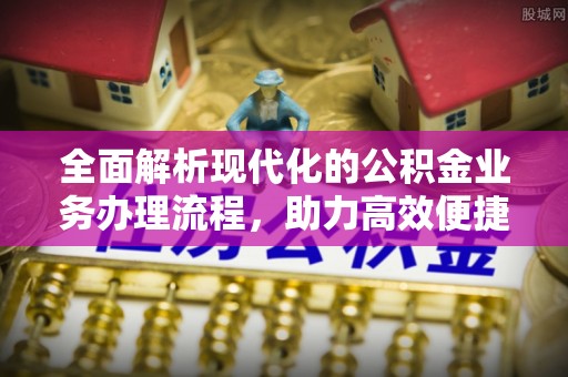 黄岩全面解析现代化的公积金业务办理流程，助力高效便捷生活