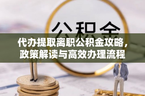 黄岩代办提取离职公积金攻略，政策解读与高效办理流程