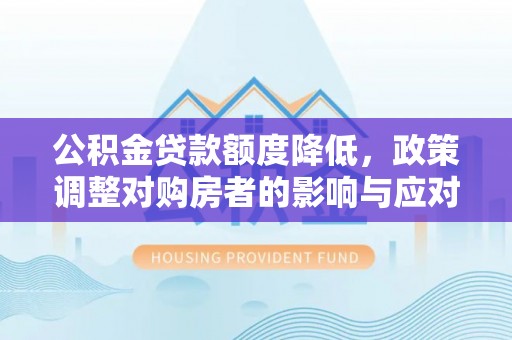 黄岩公积金贷款额度降低，政策调整对购房者的影响与应对策略