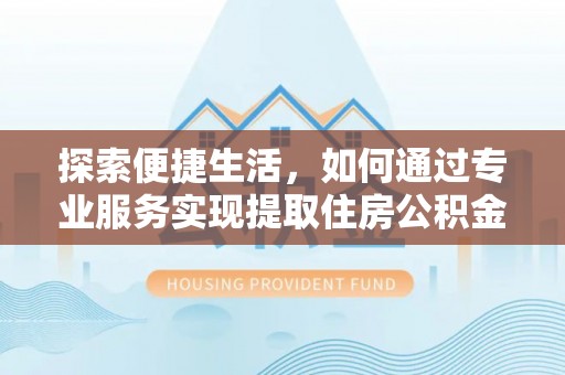 黄岩探索便捷生活，如何通过专业服务实现提取住房公积金代办