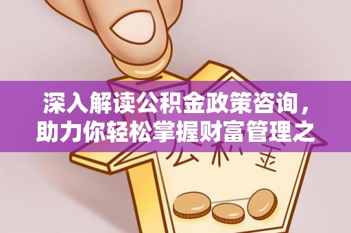 黄岩深入解读公积金政策咨询，助力你轻松掌握财富管理之道