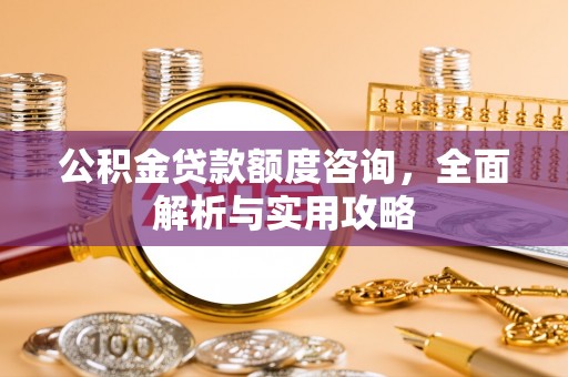 黄岩公积金贷款额度咨询，全面解析与实用攻略