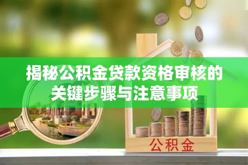 黄岩揭秘公积金贷款资格审核的关键步骤与注意事项