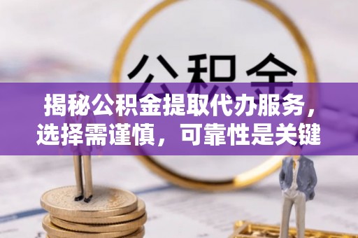 黄岩揭秘公积金提取代办服务，选择需谨慎，可靠性是关键