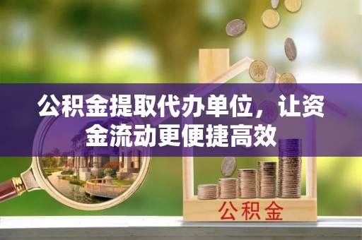 黄岩公积金提取代办单位，让资金流动更便捷高效