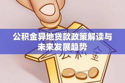 黄岩公积金异地贷款政策解读与未来发展趋势