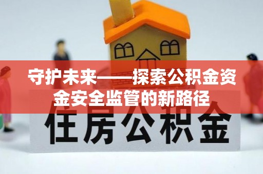 黄岩守护未来——探索公积金资金安全监管的新路径