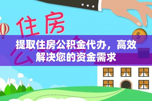 黄岩提取住房公积金代办，高效解决您的资金需求