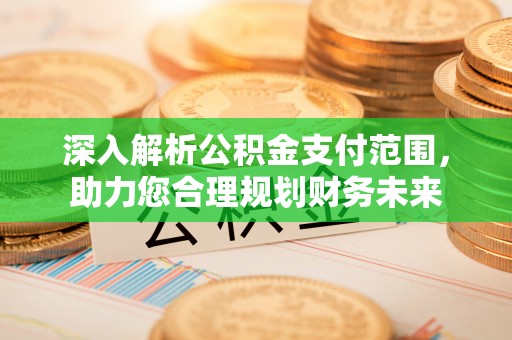 黄岩深入解析公积金支付范围，助力您合理规划财务未来