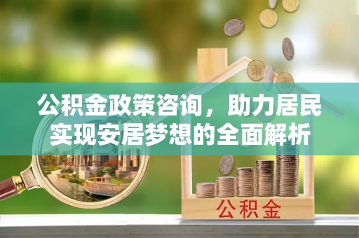 黄岩公积金政策咨询，助力居民实现安居梦想的全面解析