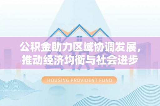 黄岩公积金助力区域协调发展，推动经济均衡与社会进步