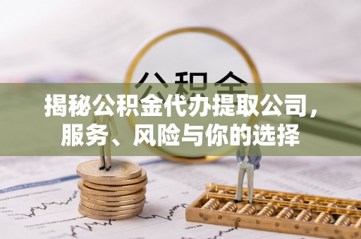 黄岩揭秘公积金代办提取公司，服务、风险与你的选择