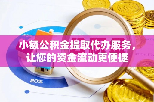 黄岩小额公积金提取代办服务，让您的资金流动更便捷