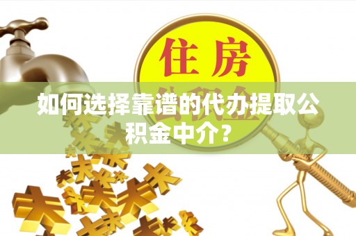 黄岩如何选择靠谱的代办提取公积金中介？