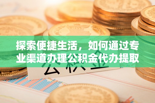 黄岩探索便捷生活，如何通过专业渠道办理公积金代办提取业务