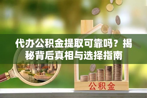 黄岩代办公积金提取可靠吗？揭秘背后真相与选择指南