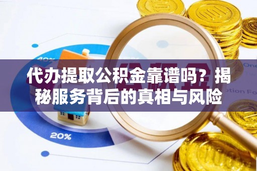 黄岩代办提取公积金靠谱吗？揭秘服务背后的真相与风险