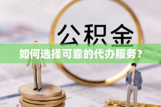 黄岩如何选择可靠的代办服务？