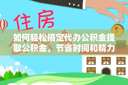黄岩如何轻松搞定代办公积金提取公积金，节省时间和精力的秘密武器
