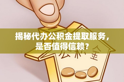 黄岩揭秘代办公积金提取服务，是否值得信赖？