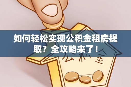 黄岩如何轻松实现公积金租房提取？全攻略来了！