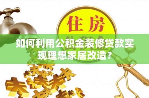 黄岩如何利用公积金装修贷款实现理想家居改造？