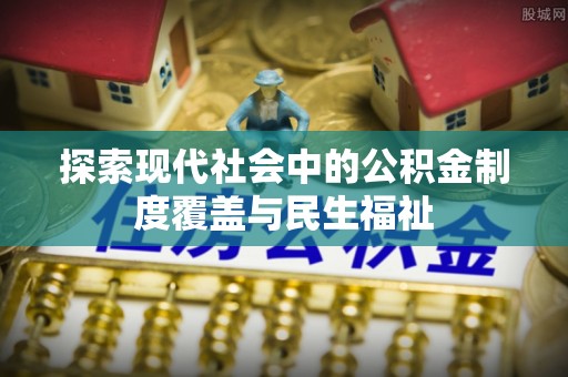 黄岩探索现代社会中的公积金制度覆盖与民生福祉