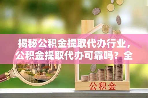 黄岩揭秘公积金提取代办行业，公积金提取代办可靠吗？全面解析与风险规避