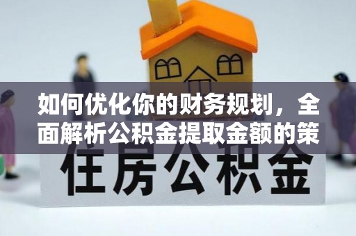 黄岩如何优化你的财务规划，全面解析公积金提取金额的策略与技巧