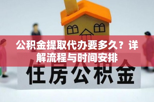 黄岩公积金提取代办要多久？详解流程与时间安排