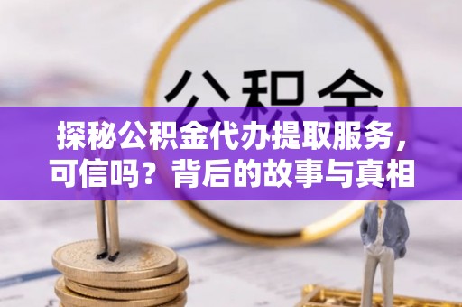 黄岩探秘公积金代办提取服务，可信吗？背后的故事与真相