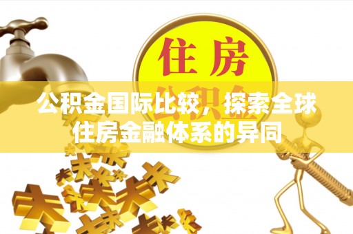 黄岩公积金国际比较，探索全球住房金融体系的异同