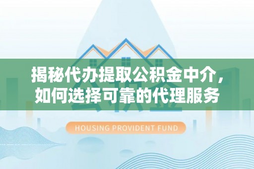 黄岩揭秘代办提取公积金中介，如何选择可靠的代理服务