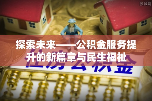 黄岩探索未来——公积金服务提升的新篇章与民生福祉