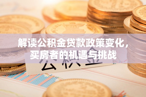 黄岩解读公积金贷款政策变化，买房者的机遇与挑战