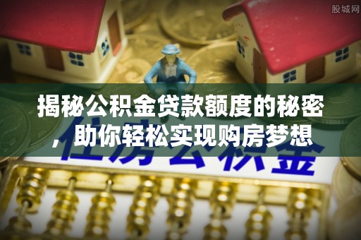 黄岩揭秘公积金贷款额度的秘密，助你轻松实现购房梦想