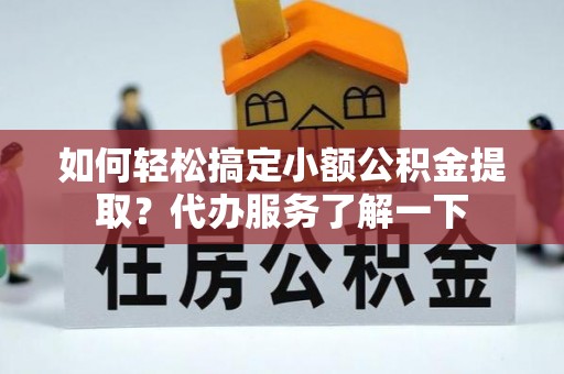 黄岩如何轻松搞定小额公积金提取？代办服务了解一下