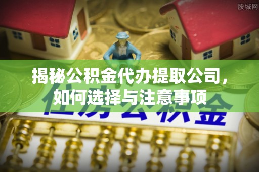 黄岩揭秘公积金代办提取公司，如何选择与注意事项